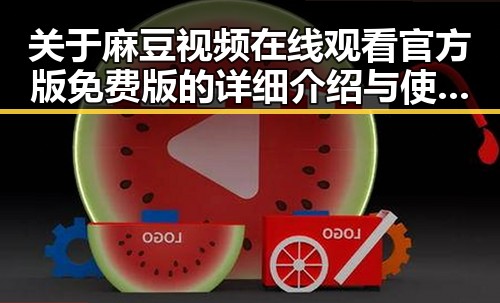 关于麻豆视频在线观看官方版免费版的详细介绍与使用指南