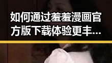 如何通过羞羞漫画官方版下载体验更丰富的娱乐内容