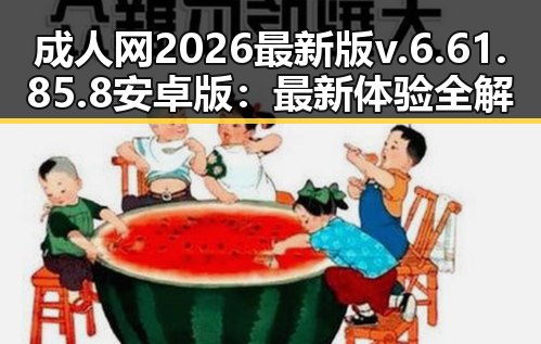 成人网2026最新版v.6.61.85.8 安卓版：最新体验全解析