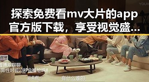 探索免费看mv大片的app官方版下载，享受视觉盛宴的便捷途径