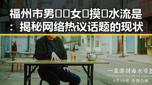 福州市男🍌❌女🍑摸🐻水流是：揭秘网络热议话题的现状