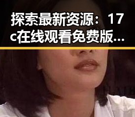 探索最新资源：17c在线观看免费版下载，让你畅享无限精彩