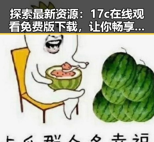 探索最新资源：17c在线观看免费版下载，让你畅享无限精彩
