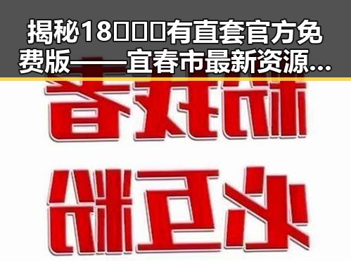 揭秘18❌❌❌有直套官方免费版——宜春市最新资源指南