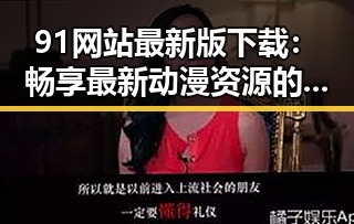 91网站最新版下载：畅享最新动漫资源的便捷途径