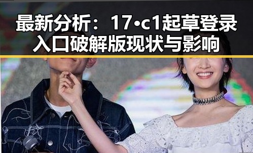 最新分析：17·c1起草登录入口破解版现状与影响
