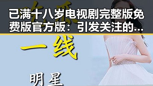 已满十八岁电视剧完整版免费版官方版：引发关注的影视新热点