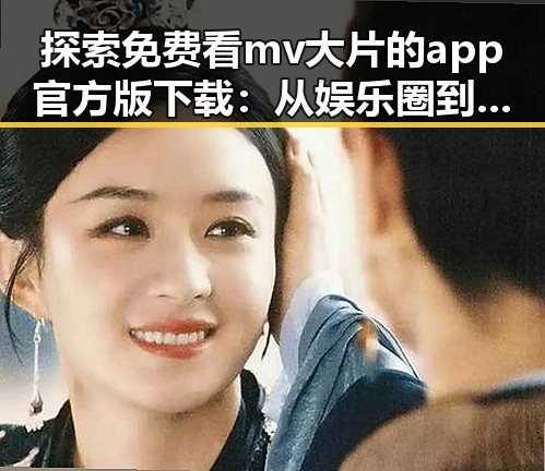 探索免费看mv大片的app官方版下载：从娱乐圈到你的掌中宝