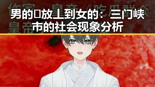 男的🈚放丄到女的：三门峡市的社会现象分析