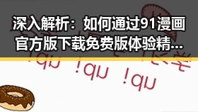深入解析：如何通过91漫画官方版下载免费版体验精彩内容