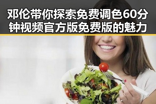 邓伦带你探索免费调色60分钟视频官方版免费版的魅力