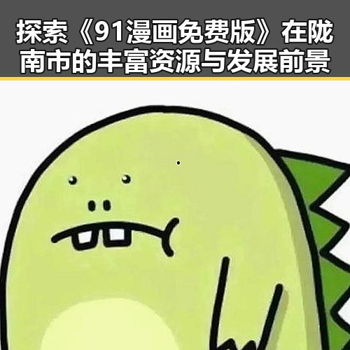 探索《91漫画免费版》在陇南市的丰富资源与发展前景
