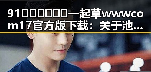 91🍆🍑🔞❌❌❌一起草wwwcom17官方版下载:关于池州市的最新动态