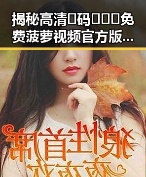 揭秘高清🈚码🔞❌♋免费菠萝视频官方版：漯河市最新资源分析