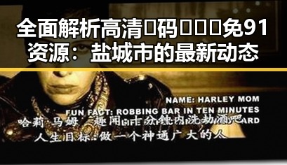 全面解析高清🈚码🔞❌♋免91资源：盐城市的最新动态