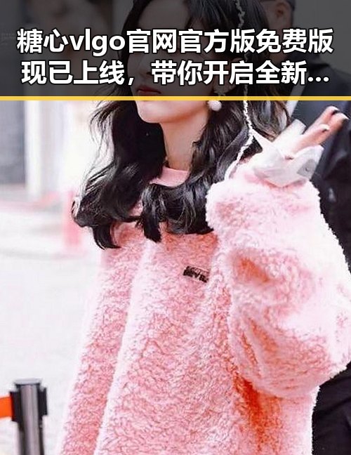 糖心vlgo官网官方版免费版现已上线，带你开启全新体验