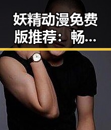 妖精动漫免费版推荐：畅享精彩动画体验