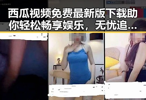 西瓜视频免费最新版下载助你轻松畅享娱乐，无忧追剧体验