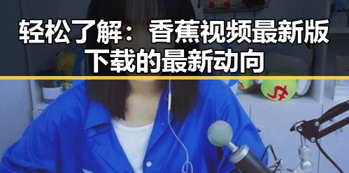 轻松了解：香蕉视频最新版下载的最新动向
