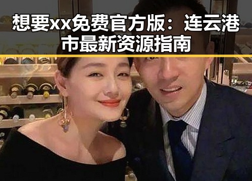 想要xx免费官方版：连云港市最新资源指南