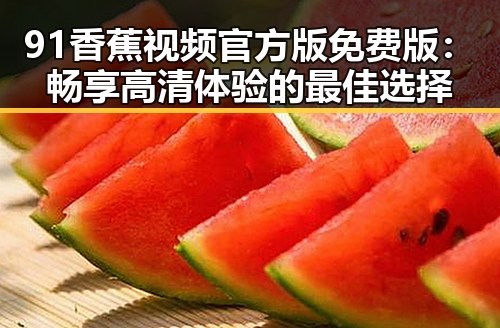 91香蕉视频官方版免费版：畅享高清体验的最佳选择