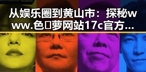 从娱乐圈到黄山市：探秘www.色😍萝网站17c官方版下载的背后变迁