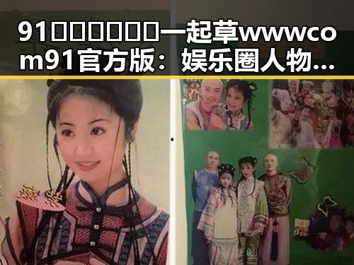 91🍆🍑🔞❌❌❌一起草wwwcom91官方版：娱乐圈人物的复杂生态与现状