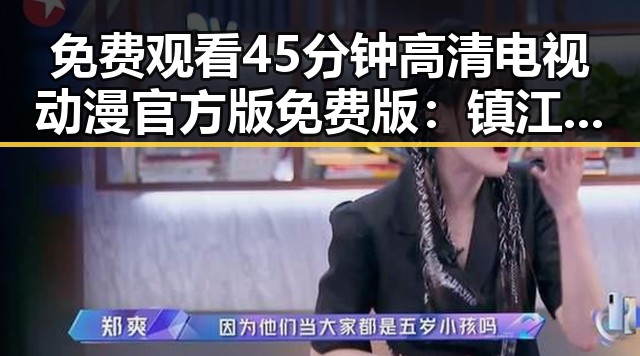 免费观看45分钟高清电视动漫官方版免费版：镇江市最新推荐攻略