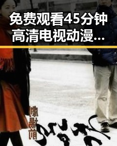 免费观看45分钟高清电视动漫官方版免费版:镇江市最新推荐攻略