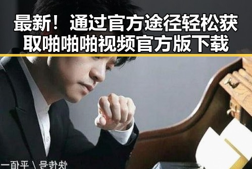 最新！通过官方途径轻松获取啪啪啪视频官方版下载