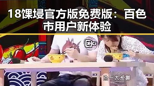 18馃埐官方版免费版：百色市用户新体验