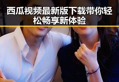 西瓜视频最新版下载带你轻松畅享新体验