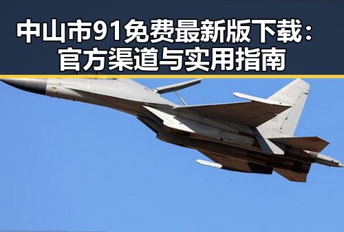 中山市91免费最新版下载：官方渠道与实用指南
