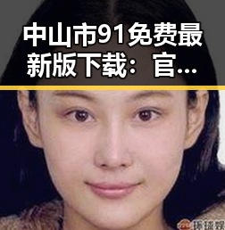 中山市91免费最新版下载：官方渠道与实用指南