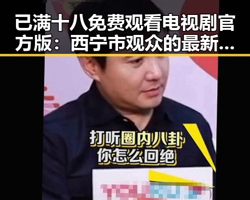 已满十八免费观看电视剧官方版：西宁市观众的最新选择