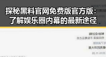 探秘黑料 官网免费版官方版：了解娱乐圈内幕的最新途径