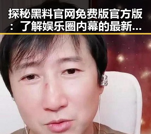 探秘黑料 官网免费版官方版：了解娱乐圈内幕的最新途径