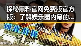 探秘黑料 官网免费版官方版：了解娱乐圈内幕的最新途径