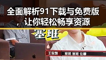 全面解析91下载与免费版，让你轻松畅享资源