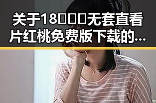 关于18❌❌❌无套直看片红桃免费版下载的讨论与现状