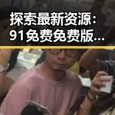 探索最新资源：91免费免费版下载现状与应用分析