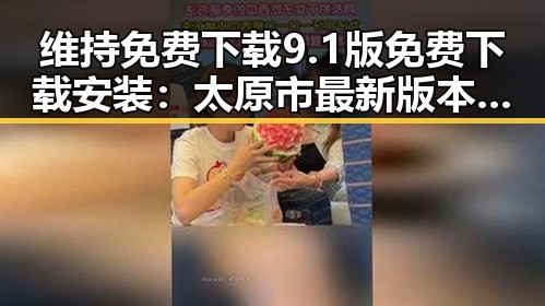 维持免费下载9.1版免费下载安装：太原市最新版本介绍