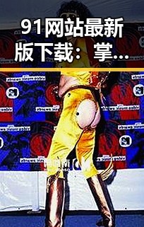 91网站最新版下载：掌握最新资源的关键途径