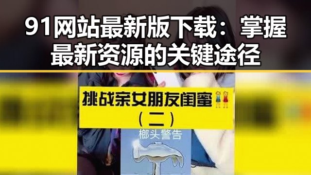 91网站最新版下载：掌握最新资源的关键途径