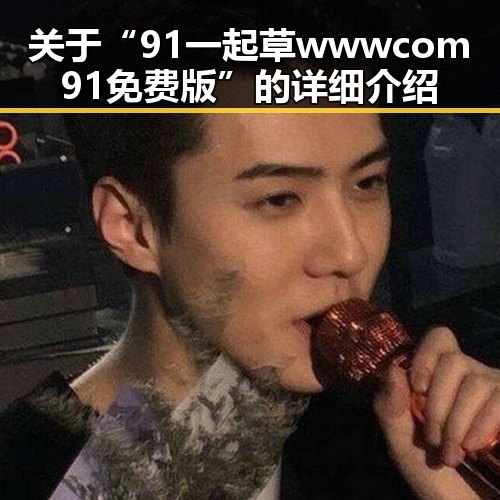 关于“91 一起草wwwcom91免费版”的详细介绍