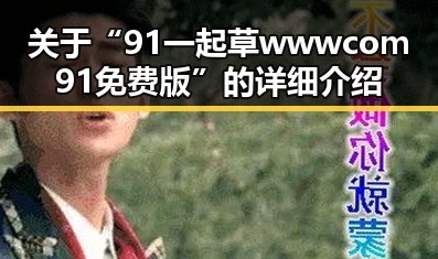 关于“91 一起草wwwcom91免费版”的详细介绍