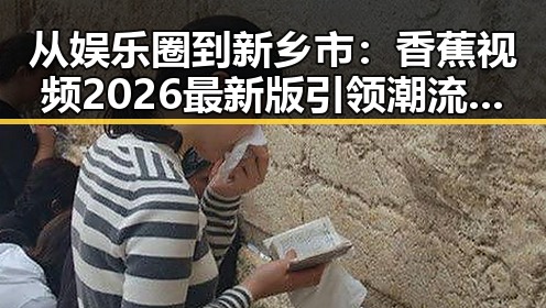 从娱乐圈到新乡市：香蕉视频2026最新版引领潮流变化