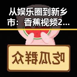 从娱乐圈到新乡市：香蕉视频2026最新版引领潮流变化