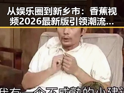 从娱乐圈到新乡市：香蕉视频2026最新版引领潮流变化