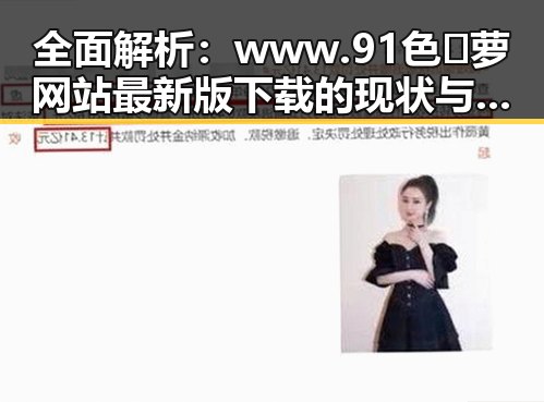 全面解析：www.91色😍萝网站最新版下载的现状与争议